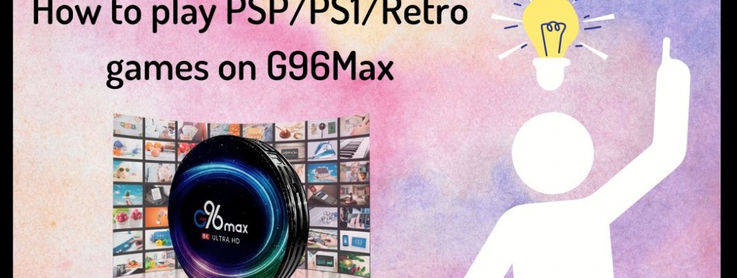 How to play PSP, PS1 & Retro games on G96 Max Android Box How to play PSP, PS1 & Retro games on G96 Max Android Box