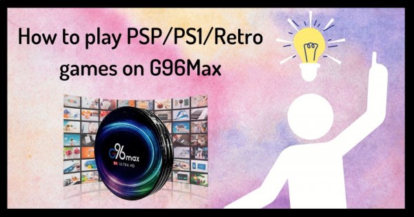 to PSP, PS1 & Retro games on G96 Max Android Box